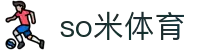 so米体育-so米足球赛事、篮球nba体育比赛高清直播